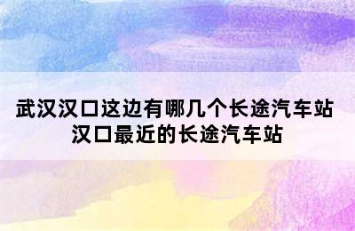 武汉汉口这边有哪几个长途汽车站 汉口最近的长途汽车站